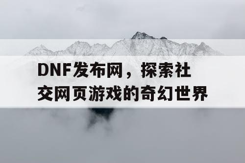 DNF发布网，探索社交网页游戏的奇幻世界