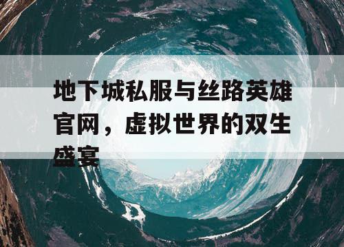 地下城私服与丝路英雄官网，虚拟世界的双生盛宴