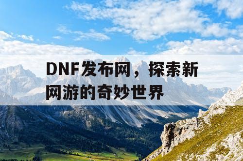 DNF发布网，探索新网游的奇妙世界