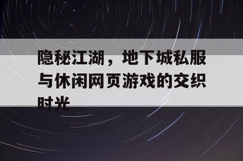 隐秘江湖，地下城私服与休闲网页游戏的交织时光