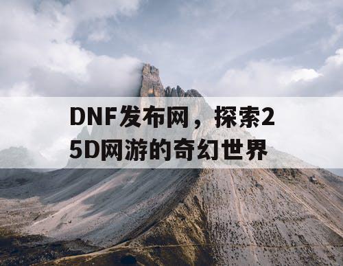 DNF发布网，探索25D网游的奇幻世界