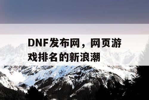 DNF发布网，网页游戏排名的新浪潮