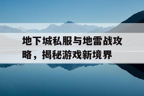 地下城私服与地雷战攻略，揭秘游戏新境界