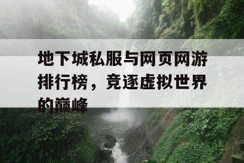 地下城私服与网页网游排行榜，竞逐虚拟世界的巅峰