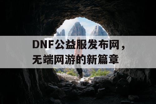 DNF公益服发布网，无端网游的新篇章