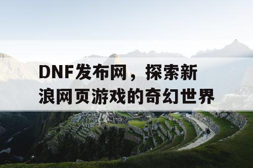 DNF发布网，探索新浪网页游戏的奇幻世界