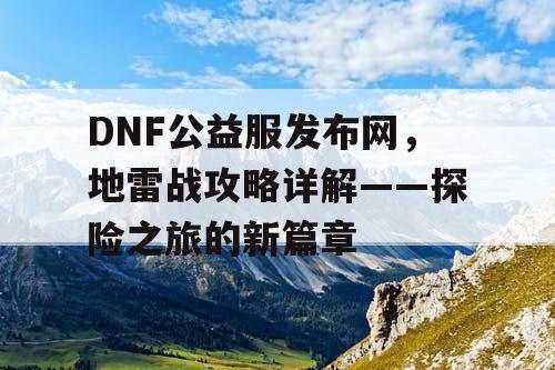 DNF公益服发布网，地雷战攻略详解——探险之旅的新篇章