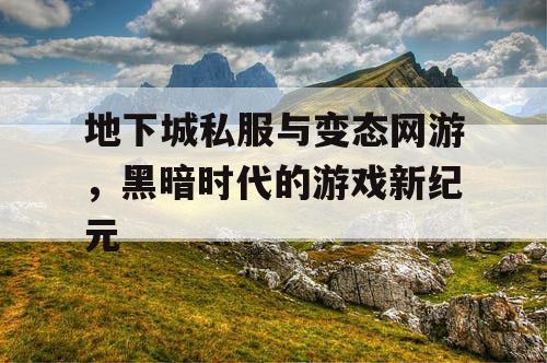 地下城私服与变态网游，黑暗时代的游戏新纪元