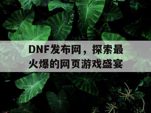 DNF发布网，探索最火爆的网页游戏盛宴