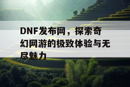 DNF发布网，探索奇幻网游的极致体验与无尽魅力