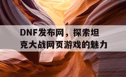 DNF发布网，探索坦克大战网页游戏的魅力