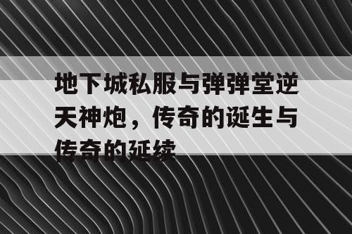 地下城私服与弹弹堂逆天神炮，传奇的诞生与传奇的延续