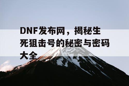 DNF发布网，揭秘生死狙击号的秘密与密码大全