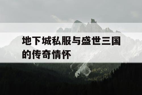 地下城私服与盛世三国的传奇情怀