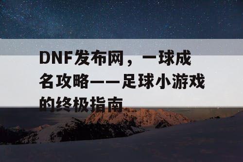 DNF发布网，一球成名攻略——足球小游戏的终极指南