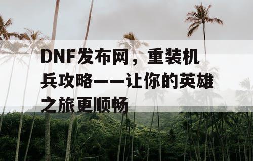 DNF发布网，重装机兵攻略——让你的英雄之旅更顺畅