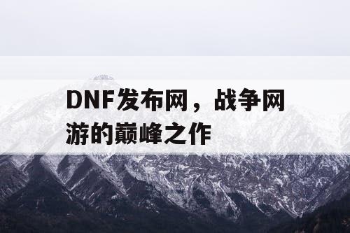 DNF发布网，战争网游的巅峰之作