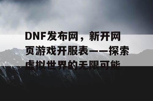 DNF发布网，新开网页游戏开服表——探索虚拟世界的无限可能