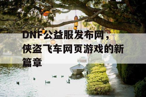 DNF公益服发布网，侠盗飞车网页游戏的新篇章