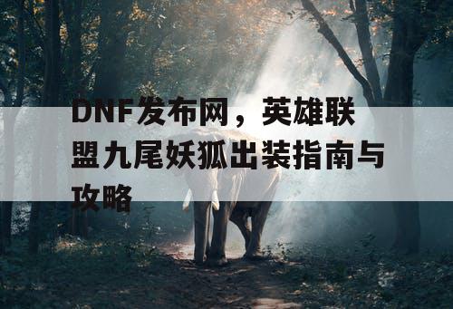 DNF发布网，英雄联盟九尾妖狐出装指南与攻略