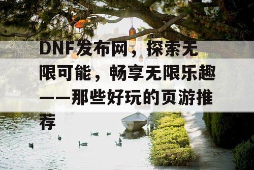 DNF发布网，探索无限可能，畅享无限乐趣——那些好玩的页游推荐