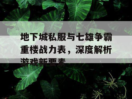 地下城私服与七雄争霸重楼战力表，深度解析游戏新要素