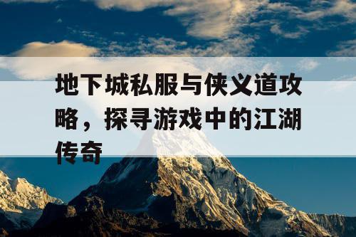 地下城私服与侠义道攻略，探寻游戏中的江湖传奇